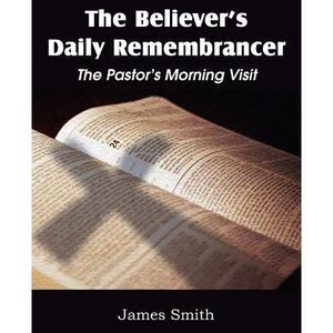The Believer's Daily Remembrancer: The Pastor's Morning Visit -- James Smith
